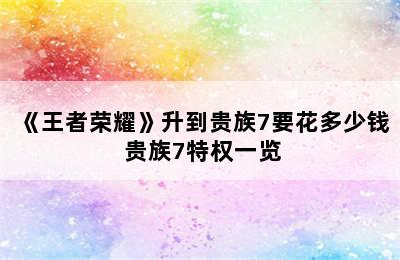 《王者荣耀》升到贵族7要花多少钱 贵族7特权一览